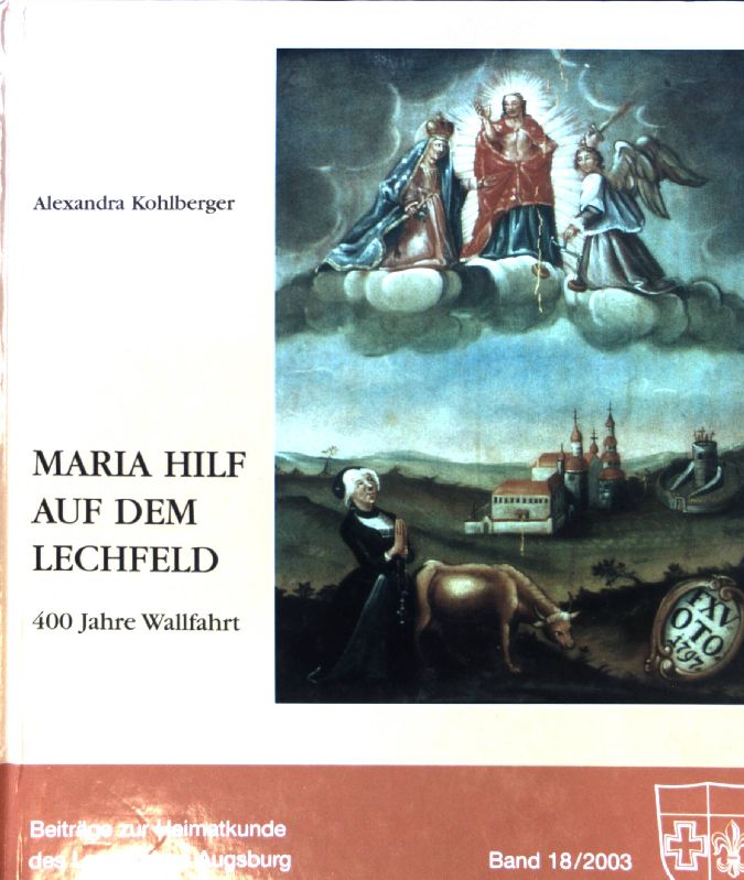 Maria Hilf auf dem Lechfeld : 400 Jahre Wallfahrt. Beiträge zur Heimatkunde des Landkreises Augsburg ; Bd. 18 - Kohlberger, Alexandra
