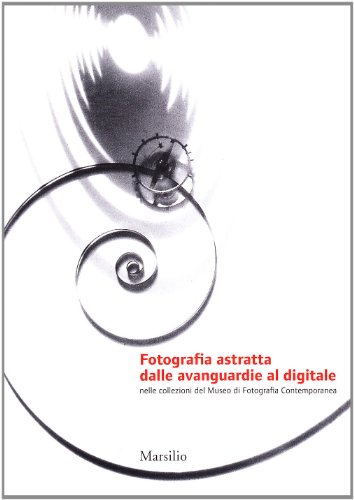 Fotografia astratta dalle avanguardie al digitale nelle collezioni del Museo di Fotografia Contemporanea - Roberta Valtorta, Arianna Bianchi