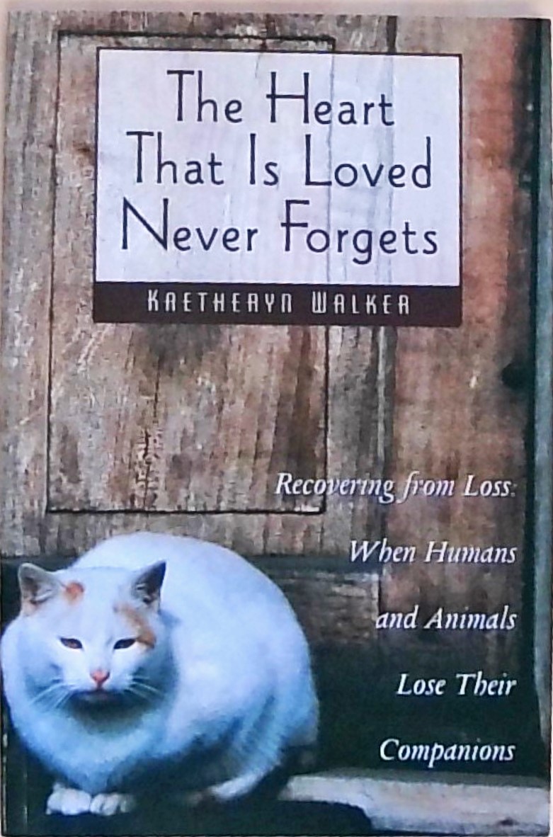 The Heart That Is Loved Never Forgets: Recovering from Loss: When Humans and Animals Lose Their Companions - Walker, Kaetheryn