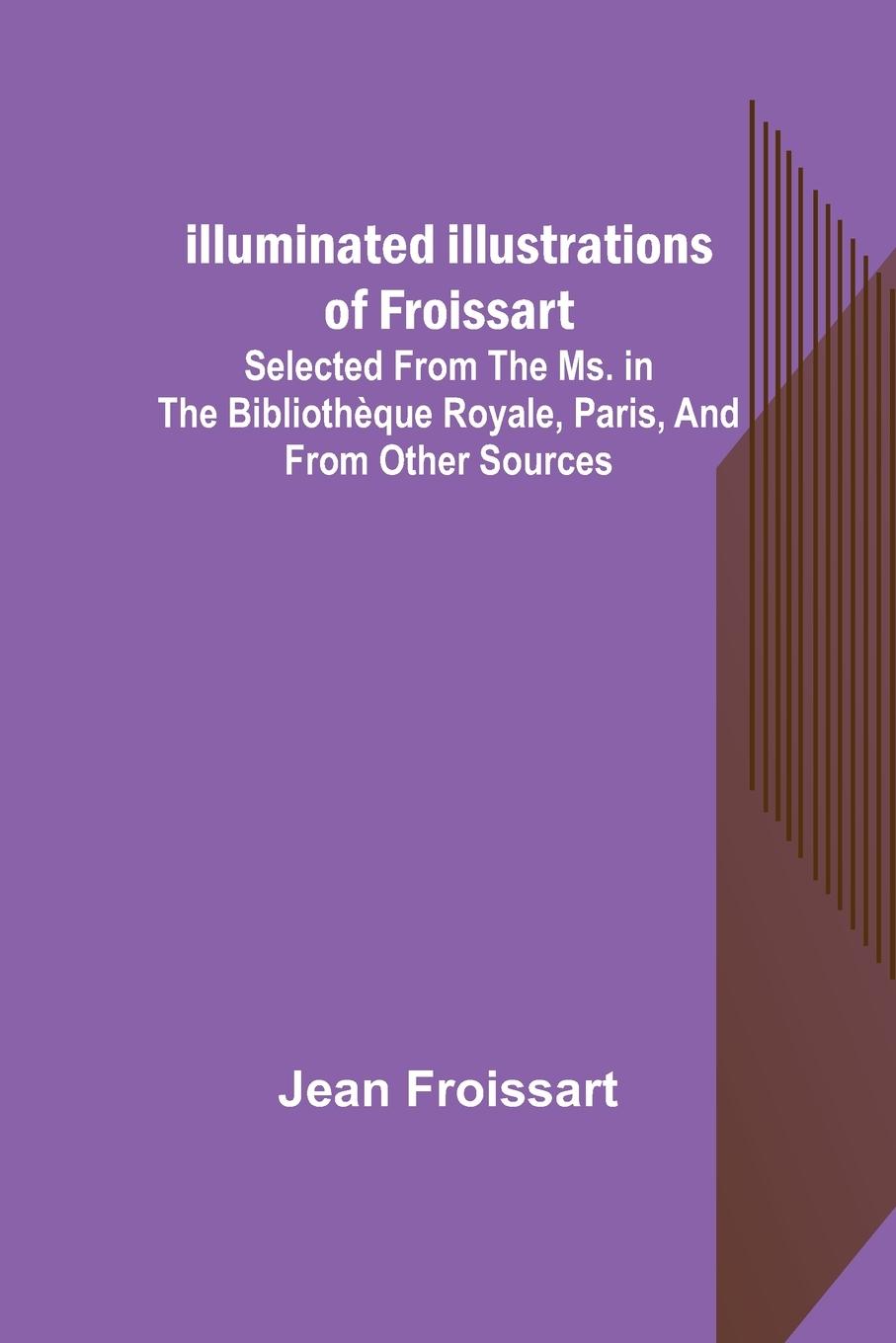 Illuminated illustrations of Froissart Selected from the ms. in the BibliothÃƒÂ¨que royale, Paris, and from other sources - Froissart, Jean