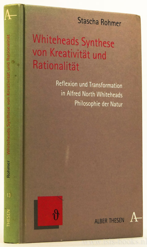 Whiteheads Synthese von Kreativität und Rationalität. Reflexion und Transformation in Alfred North Whiteheads Philosophie der Natur. - WHITEHEAD, A.N., ROHMER, S.
