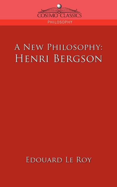 A New Philosophy : Henri Bergson - Edouard Le Roy