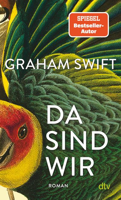 Da sind wir: Der neue Roman des Man-Booker-Preisträgers : Der neue Roman des Man-Booker-Preisträgers - Graham Swift