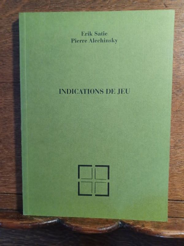 Indications de Jeu. SATIE Erik ALECHINSKY Pierre [ ] [Couverture souple]