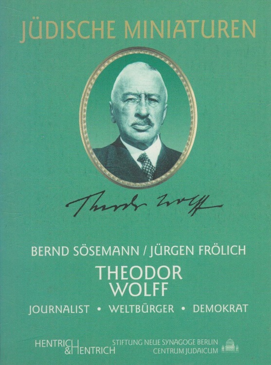 Theodor Wolff : Journalist, Weltbürger, Demokrat. In Zusammenarbeit mit der Friedrich-Naumann-Stiftung. Stiftung Neue Synagoge Berlin, Centrum Judaicum. Sösemann/Frölich / Jüdische Miniaturen ; Bd. 10 - Sösemann, Bernd und Jürgen Frölich