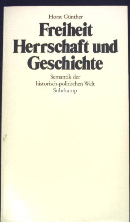 Freiheit, Herrschaft und Geschichte : Semantik d. histor.-polit. Welt. - Günther, Horst