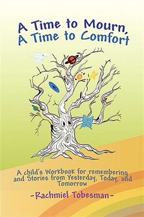 Time to Mourn, a Time to Comfort : A Child's Workbook for Remembering and Stories from Yesterday, Today, and Tomorrow - Tobesman, Rachmiel