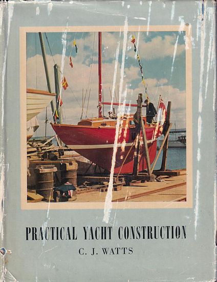 PRACTICAL YACHT CONSTRUCTION - The Construction, Rigging and Equipment of Wood Sailing and Auxiliary Yachts - WATTS, C. J.
