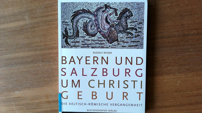 Bayern und Salzburg um Christi Geburt. Die keltische und römische Vergangenheit. - Reiser, Rudolf