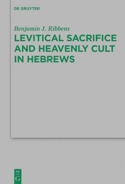Levitical Sacrifice and Heavenly Cult in Hebrews - Benjamin J. Ribbens