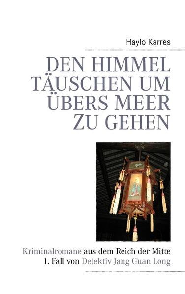 Den Himmel täuschen um übers Meer zu gehen: Kriminalromane aus dem Reich der Mitte 1. Fall von Detektiv Jan Guan Long - Karres, Haylo