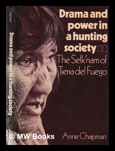Drama and power in a hunting society: the Selk'nam of Tierra del Fuego / Anne Chapman - Chapman, Anne (1922-2010)