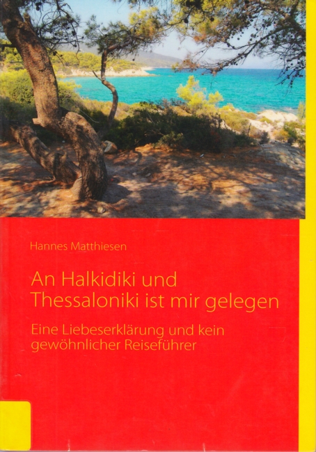 An Halkidiki und Thessaloniki ist mir gelegen : Eine Liebeserklärung und kein gewöhnlicher Reiseführer. - Matthiesen, Hannes