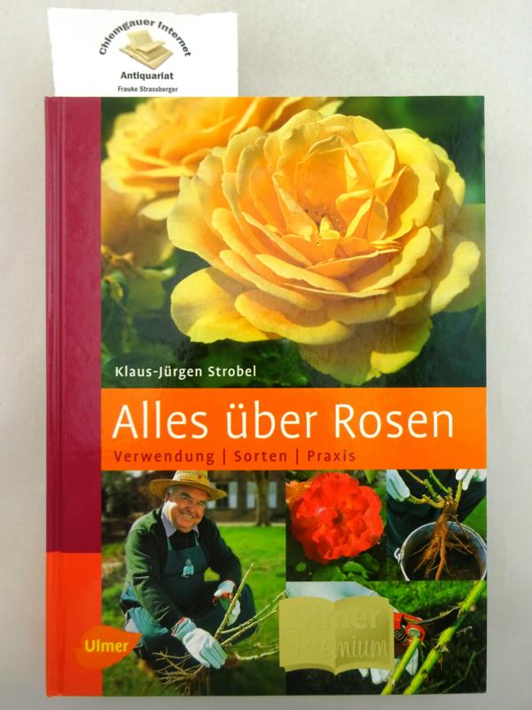 Alles über Rosen Verwendung, Sorten, Praxis - Strobel, Klaus-Jürgen