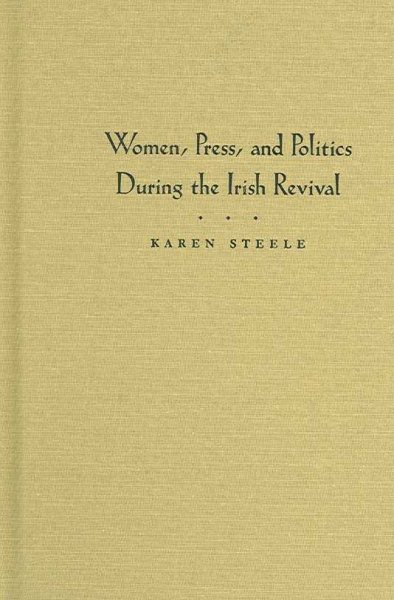 Women, Press, and Politics During the Irish Revival - Steele, Karen