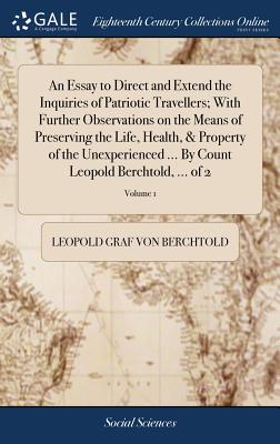 An Essay to Direct and Extend the Inquiries of Patriotic Travellers; With Further Observations on the Means of Preserving the Life, Health, & Property (Hardback or Cased Book) - Berchtold, Leopold Graf Von