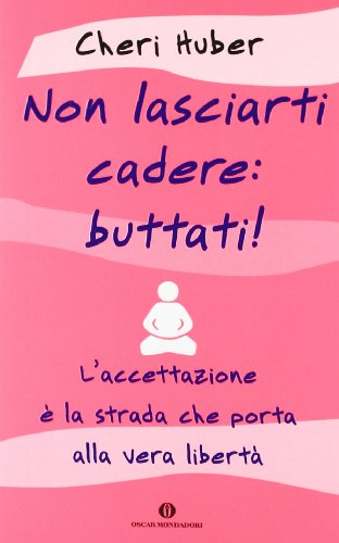 Non lasciarti cadere: buttati! L'accettazione è la strada che porta alla vera libertà - Cheri Huber