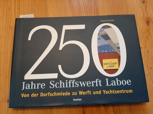 250 Jahre Schiffswerft Laboe : von der Dorfschmiede zu Werft und Yachtzentrum. Unter Mitarb. von Irene Thies. (Hrsg.) von der Schiffswerft Laboe - Rohweder, Jürgen