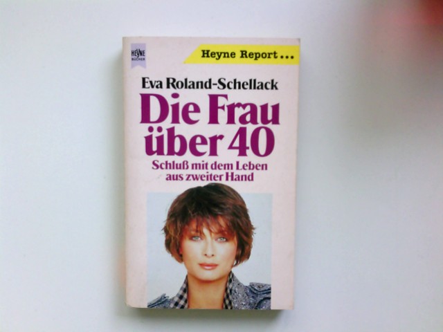 Die Frau über 40 : Schluss mit dem Leben aus zweiter Hand. Heyne-Bücher / 10 / Heyne-Report ; Bd. 58 - Roland-Schellack, Eva