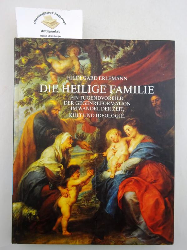 Die Heilige Familie : ein Tugendvorbild der Gegenreformation im Wandel der Zeit ; Kult und Ideologie. Schriftenreihe zur religiösen Kultur ; Band 1 - Erlemann, Hildegard