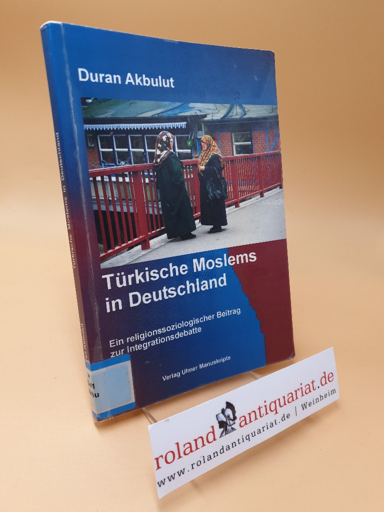 Türkische Moslems in Deutschland ; ein religionssoziologischer Beitrag zur Integrationsdebatte - Akbulut, Duran