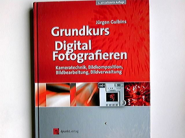 Grundkurs digital fotografieren : Kameratechnik, Bildkomposition, Bildbearbeitung, Bildverwaltung. - Gulbins, Jürgen