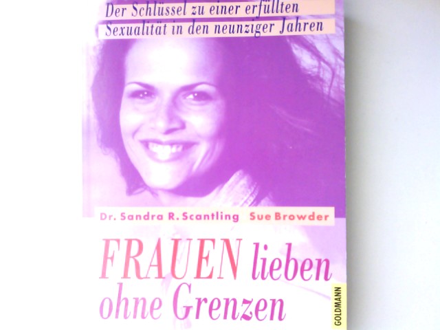 Frauen lieben ohne Grenzen : der Schlüssel zu einer erfüllten Sexualität in den neunziger Jahren. Sandra R. Scantling ; Sue Browder. Aus dem Amerikan. von Hans-Joachim Maass / Goldmann ; 12595 : Sexualität und Partnerschaft - Scantling, Sandra R. und Sue Browder