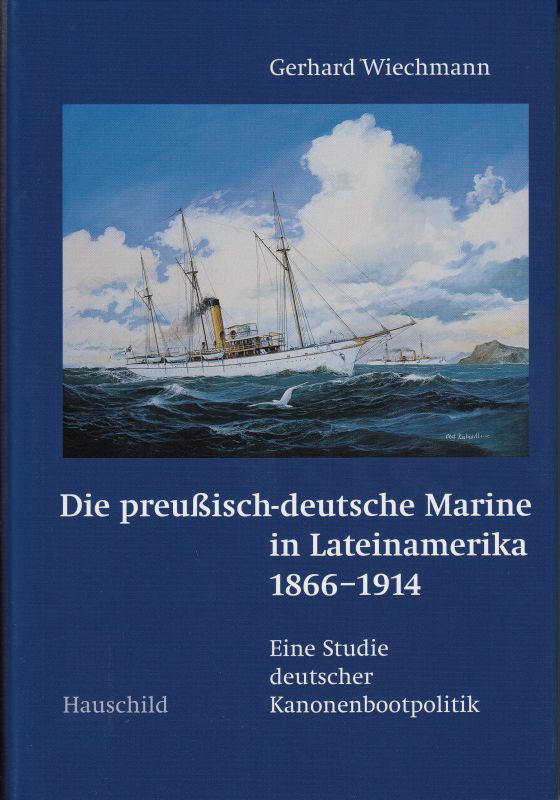 Die preußisch-deutsche Marine in Lateinamerika 1866-1914. Ein Studie deutscher Kanonenbootpolitik. - Wiechmann, Gerhard