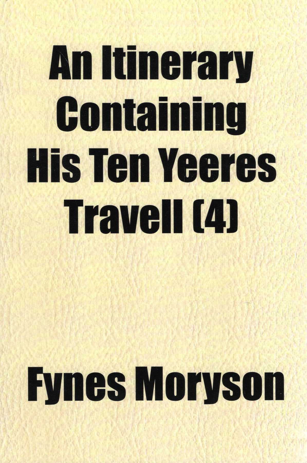 An Itinerary Containing His Ten Yeeres Travell: Through the Twelve Dominions of Germany, Bohmerland, Sweitzerland, Netherland, Denmarke, Poland, . France, England, Scotland & Ireland, Volume IV (4, four) - Moryson, Fynes