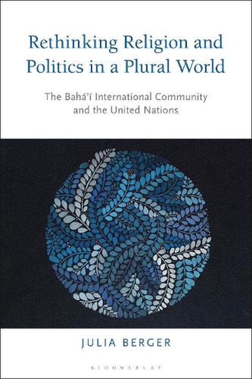 Rethinking Religion and Politics in a Plural World: The Baha'i International Community and the United Nations (Paperback) - Julia Berger