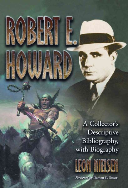 Robert E. Howard : A Collector's Descriptive Bibliography of American and British Hardcover, Paperback, Magazine, Special and Amateur Editions, with a Biography - Nielsen, Leon; Sasser, Damon C. (FRW)