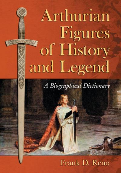 Arthurian Figures of History and Legend : A Biographical Dictionary - Frank D. Reno