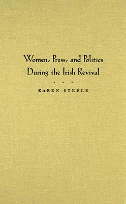 Women, Press, and Politics During the Irish Revival (Hardback or Cased Book) - Steele, Karen