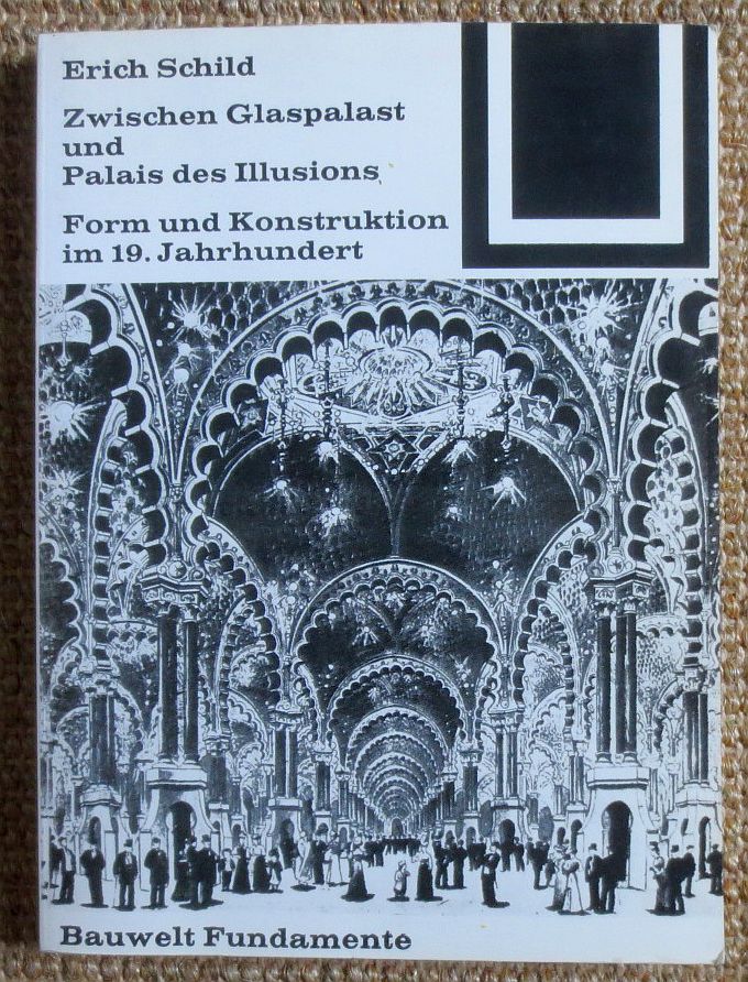 Zwischen Glaspalast und Palais des Illusions : Form und Konstruktion im 19. Jahrhundert ; Bauwelt-Fundamente ; 20 - Schild, Erich
