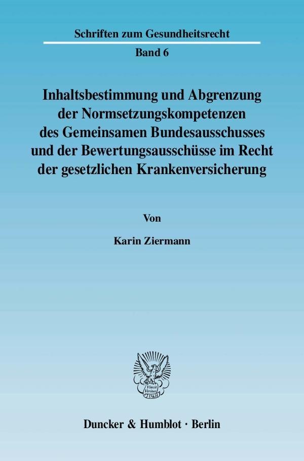 Inhaltsbestimmung und Abgrenzung der Normsetzungskompetenzen des Gemeinsamen Bundesausschusses und der BewertungsausschÃ¼sse im Recht der gesetzlichen Krankenversicherung - Ziermann, Karin