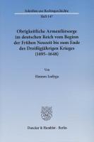 Obrigkeitliche Armenfürsorge im deutschen Reich vom Beginn der Frühen Neuzeit bis zum Ende des DreiÃigjährigen Krieges (1495 - 1648) - Ludyga, Hannes