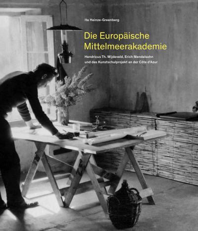 Die Europäische Mittelmeerakademie : Hendricus Th. Wijdeveld, Erich Mendelsohn und das Kunstschulprojekt an der Côte d'Azur - Ita Heinze-Greenberg