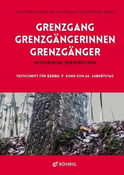Grenzgang - Grenzgängerinnen - Grenzgänger : Historische Perspektiven. Festschrift für Bärbel P. Kuhn zum 60. Geburtstag - Uta Fenske