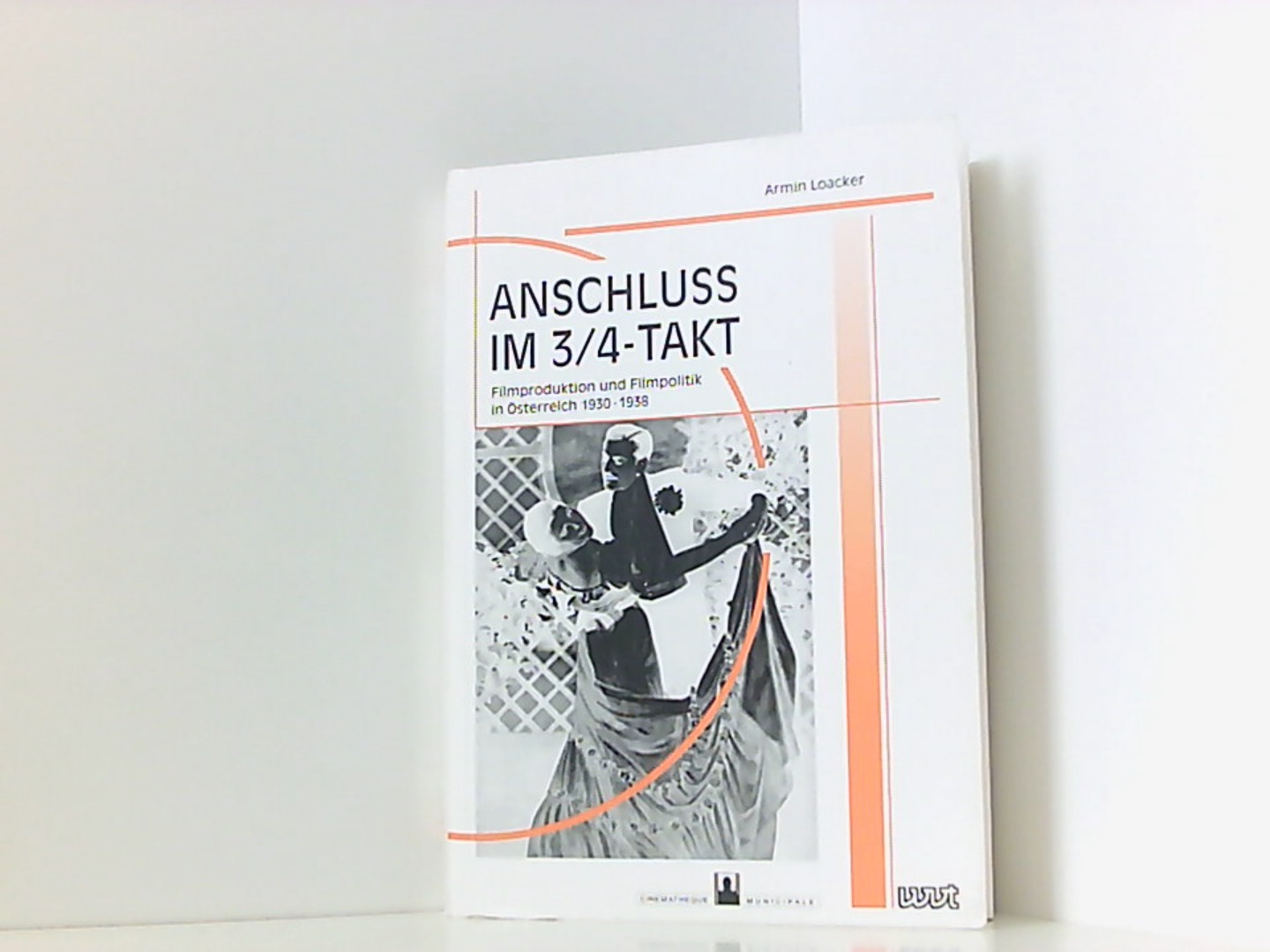 Anschluss im 3/4-Takt: Filmproduktion und Filmpolitik in Österreich 1930-1938 (Filmgeschichte International) - Loacker, Armin