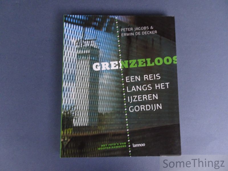 Grenzeloos. Een reis langs het IJzeren Gordijn. - Peter Jacobs en Erwin De Decker / Wouter Rawoens (fotogr.)