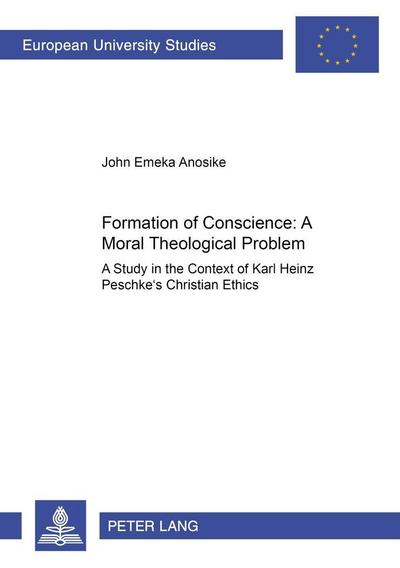 Formation of Conscience:- A Moral Theological Problem : A Study in the Context of Karl Heinz Peschke's Christian Ethics - John Emeka Anosike
