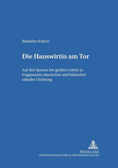 Die Hauswirtin am Tor : Auf den Spuren der großen Göttin in Fragmenten slawischer und baltischer sakraler Dichtung - Katicic