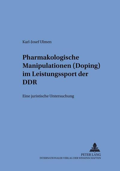 Pharmakologische Manipulationen (Doping) im Leistungssport der DDR : Eine juristische Untersuchung - Karl-Josef Ulmen