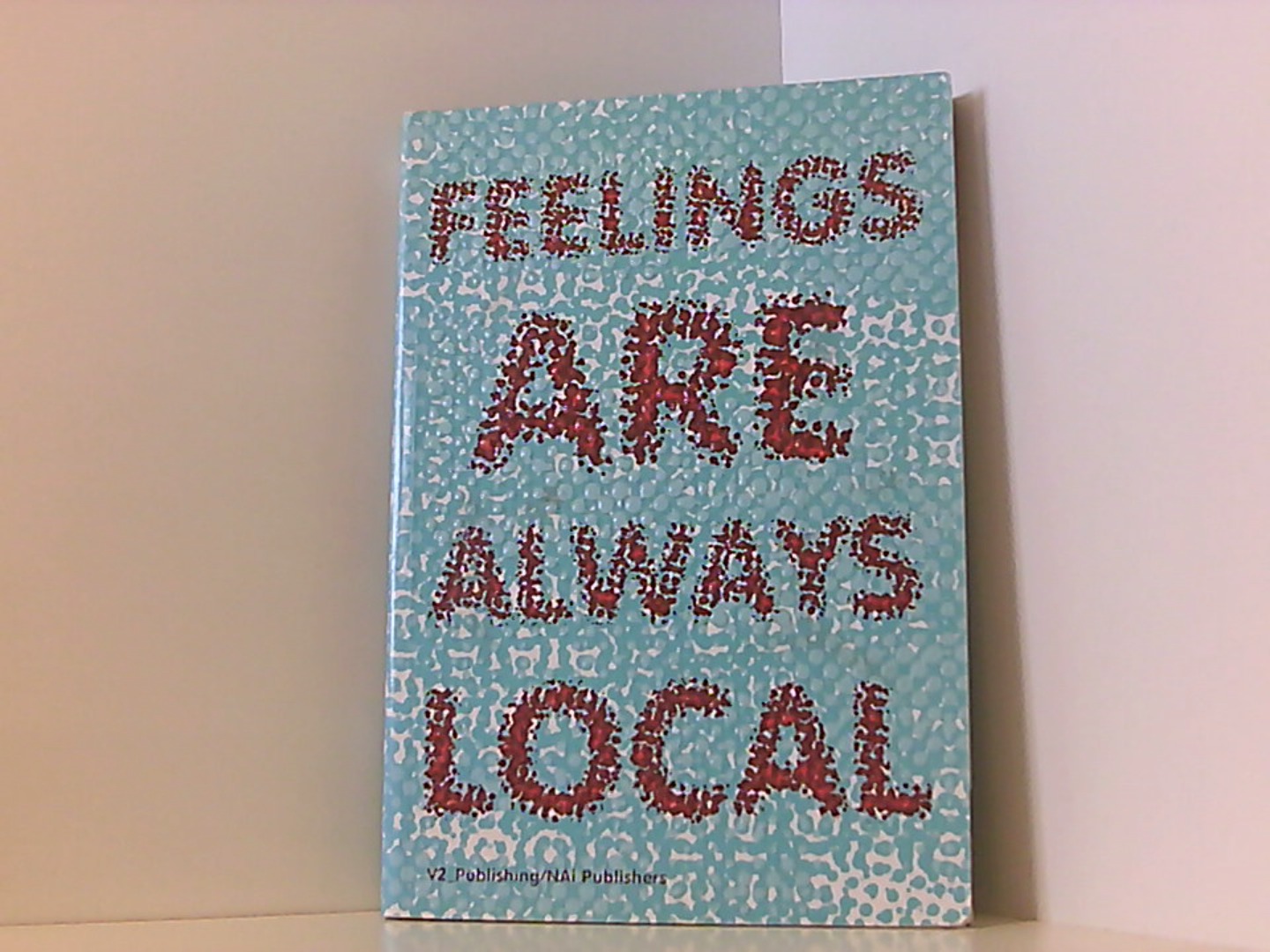 Feelings Are Always Local - Brouwer, Joke, Netherlands) Deaf 0 (2004 Rotterdam und Arjen Mulder