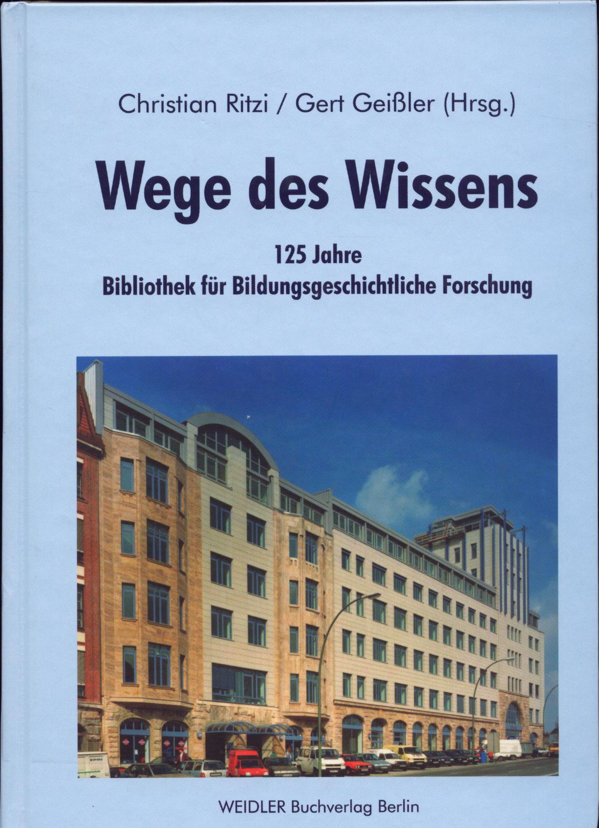 Wege des Wissens 125 Jahre Bibliothek für Bildungsgeschichtliche Forschung - Ritzi, Christian und Gert Geißler