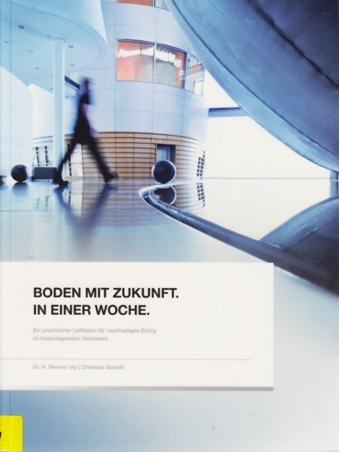 Boden mit Zukunft. In einer Woche. : Ein praktischer Leitfaden für nachhaltigen Erfolg im bodenlegenden Handwerk. - Utz, H. Werner ; Donath, Christian