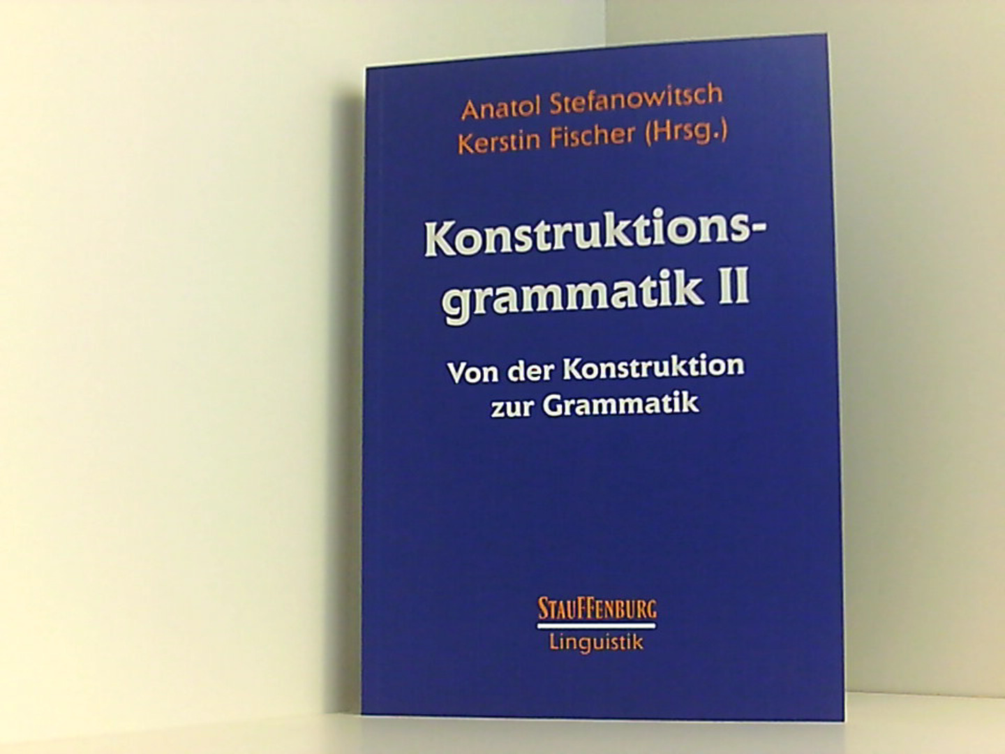 Konstruktionsgrammatik II: Von der Konstruktion zur Grammatik (Stauffenburg Linguistik) - Stefanowitsch, Anatol und Kerstin Fischer