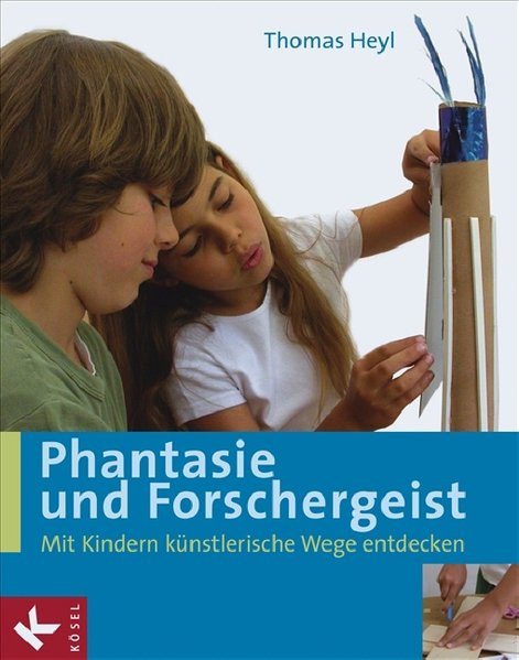 Phantasie und Forschergeist Mit Kindern künstlerische Wege entdecken - Heyl, Thomas
