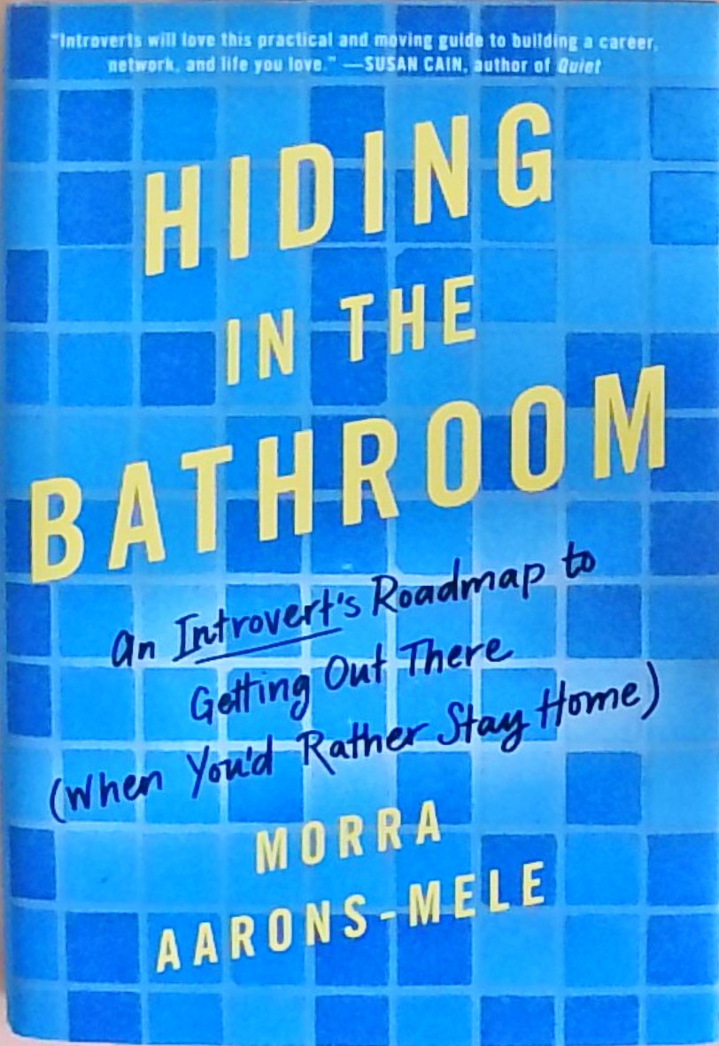 Hiding in the Bathroom: An Introvert's Roadmap to Getting Out There (When You'd Rather Stay Home) - Aarons-Mele, Morra