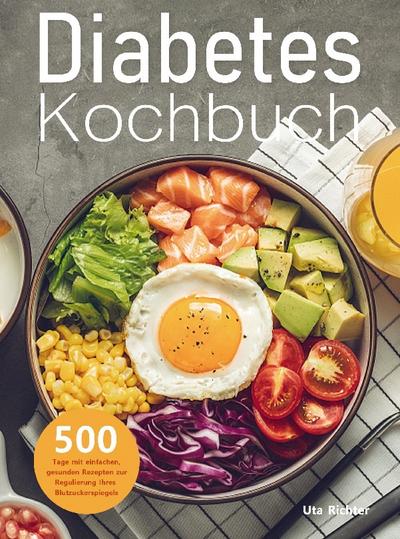 Diabetes Kochbuch : 500 Tage mit einfachen, gesunden Rezepten zur Regulierung Ihres Blutzuckerspiegels - Uta Richter